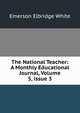 The National Teacher: A Monthly Educational Journal, Volume 5, issue 3, Emerson E. White 