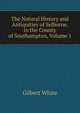 The Natural History and Antiquities of Selborne, in the County of Southampton, Volume 1, White, Gilbert 