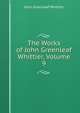 The Works of John Greenleaf Whittier, Volume 9, Whittier John Greenleaf 