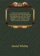 A Discourse Concerning I. the True Import of the Words Election and Reprobation, and the Things Signified by Them in the Holy Scripture. Ii. the . Liberty of the Will in a State of Trial and P, Daniel Whitby 