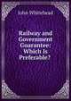 Railway and Government Guarantee: Which Is Preferable? ., John Whitehead 