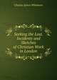 Seeking the Lost. Incidents and Sketches of Christian Work in London, Charles James Whitmore 