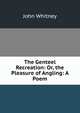 The Genteel Recreation: Or, the Pleasure of Angling: A Poem, John Whitney 