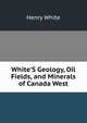 White'S Geology, Oil Fields, and Minerals of Canada West, Henry White 