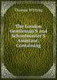 The London Gentleman'S and Schoolmaster'S Assistant: Containing, Thomas Whiting 