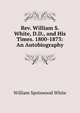 Rev. William S. White, D.D., and His Times. 1800-1873: An Autobiography, William Spotswood White 