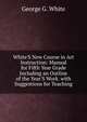 White'S New Course in Art Instruction: Manual for Fifth Year Grade Including an Outline of the Year'S Work. with Suggestions for Teaching, George G. White 