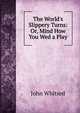 The World's Slippery Turns: Or, Mind How You Wed a Play, John Whitsed 