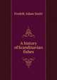 A history of Scandinavian fishes, Fredrik Adam Smitt 