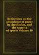 Reflections on the abundance of paper in circulation, and the scarcity of specie Volume 10, 