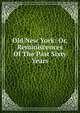 Old New York: Or, Reminiscences Of The Past Sixty Years, 