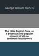 The little English flora, or, a botanical and popular account of all our common field flowers, George William Francis 