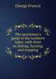 The sportsman's guide to the northern lakes: with hints on fishing, hunting, and trapping, George Francis 