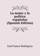 La mujer y la politica espanolas (Spanish Edition), Jose Franco Rodriguez 