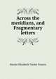 Across the meridians, and Fragmentary letters, Harriet Elizabeth Tucker Francis 