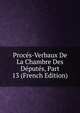 Proces-Verbaux De La Chambre Des Deputes, Part 13 (French Edition), 