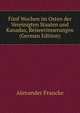 Funf Wochen im Osten der Vereinigten Staaten und Kanadas, Reiseerinnerungen (German Edition), Alexander Francke 