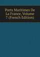 Ports Maritimes De La France, Volume 7 (French Edition), 