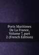 Ports Maritimes De La France, Volume 7, part 2 (French Edition), 