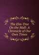 The Elm-Tree On the Mall: A Chronicle of Our Own Times, 