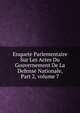 Enquete Parlementaire Sur Les Actes Du Gouvernement De La Defense Nationale, Part 2, volume 7, 