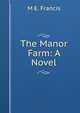 The Manor Farm: A Novel, M E. Francis 