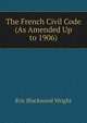 The French Civil Code (As Amended Up to 1906), Eric Blackwood Wright 