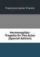 Hermenegildo: Tragedia En Tres Actos (Spanish Edition), Francisco Javier Franck 