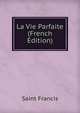 La Vie Parfaite (French Edition), Saint Francis 