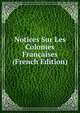 Notices Sur Les Colonies Francaises (French Edition), 