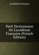 Petit Dictionnaire De L'acad?mie Fran?aise (French Edition), Acade?mie franc?aise 