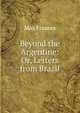 Beyond the Argentine: Or, Letters from Brazil, May Frances 