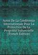 Actes De La Conference Internationale Pour La Protection De La Propriete Industrielle (French Edition), 