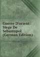 Guerre D'orient: Siege De Sebastopol (German Edition), 