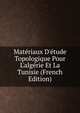 Mat?riaux D'?tude Topologique Pour L'alg?rie Et La Tunisie (French Edition), 