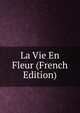 La Vie En Fleur (French Edition), 