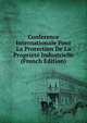 Conference Internationale Pour La Protection De La Propriete Industrielle (French Edition), 