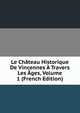 Le Chateau Historique De Vincennes A Travers Les Ages, Volume 1 (French Edition), 