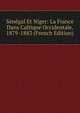 S?n?gal Et Niger: La France Dans L'afrique Occidentale, 1879-1883 (French Edition), 