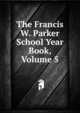 The Francis W. Parker School Year Book, Volume 5, 