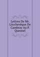 Lettres De Mr. L'Archev?que De Cambray Au P. Quesnel, 
