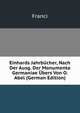 Einhards Jahrbucher, Nach Der Ausg. Der Monumenta Germaniae Ubers Von O. Abel (German Edition), Franci 
