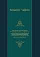 The private correspondence of Benjamin Franklin . comprising a series of letters on miscellaneous, literary, and political subjects: written between . and private life, and developing the sec, Benjamin Franklin 