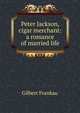 Peter Jackson, cigar merchant: a romance of married life, Gilbert Frankau 