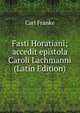 Fasti Horatiani; accedit epistola Caroli Lachmanni (Latin Edition), Carl Franke 