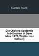 Die Cholera-Epidemie in Munchen in Dem Jahre 1873/74 (German Edition), Martell Frank 