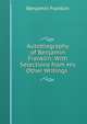 Autobiography of Benjamin Franklin: With Selections from His Other Writings ., Benjamin Franklin 