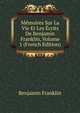 Memoires Sur La Vie Et Les Ecrits De Benjamin Franklin, Volume 1 (French Edition), Benjamin Franklin 