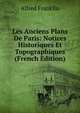 Les Anciens Plans De Paris: Notices Historiques Et Topographiques (French Edition), Alfred Franklin 