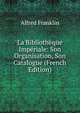 La Bibliotheque Imperiale: Son Organisation, Son Catalogue (French Edition), Alfred Franklin 